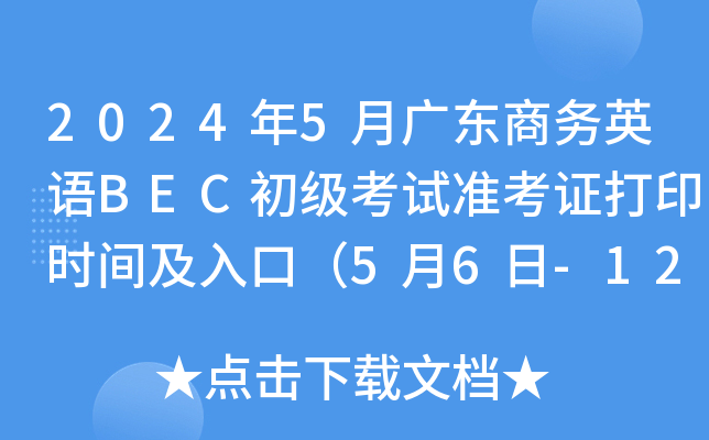 2024年5月广东商务英语BEC初级考试准考证打印时间及入口（5月6日-12日）