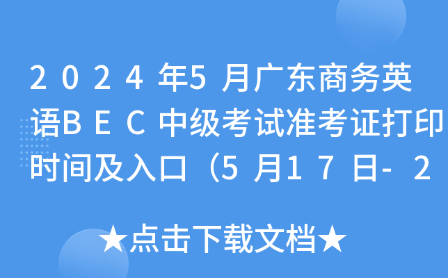 2024年5月广东商务英语BEC中级考试准考证打印时间及入口（5月17日-25日）