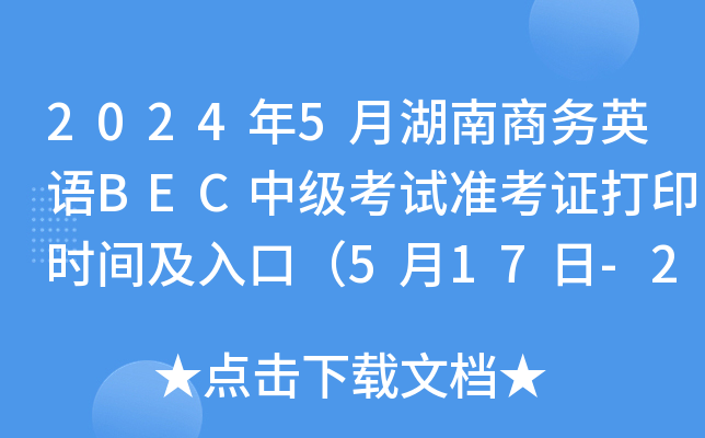 2024年5月湖南商务英语BEC中级考试准考证打印时间及入口（5月17日-25日）