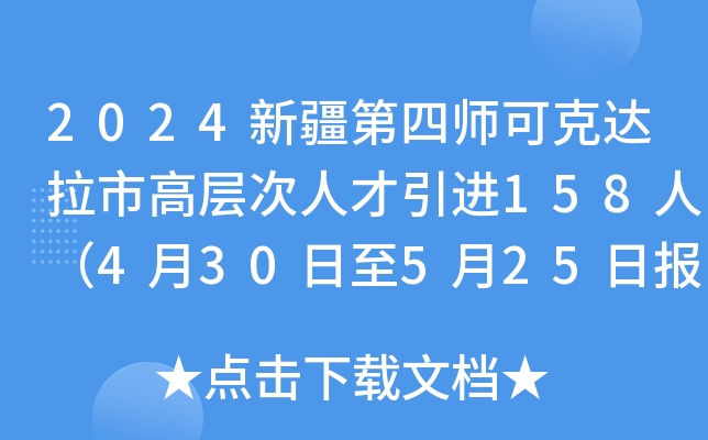 2024新疆第四师可克达拉市高层次人才引进158人（4月30日至5月25日报名）