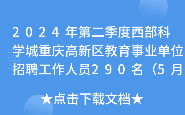 2024年第二季度西部科开云kaiyun(中国)城重庆高新区教育事业单位招聘工作人员290名（5月7日起报名）