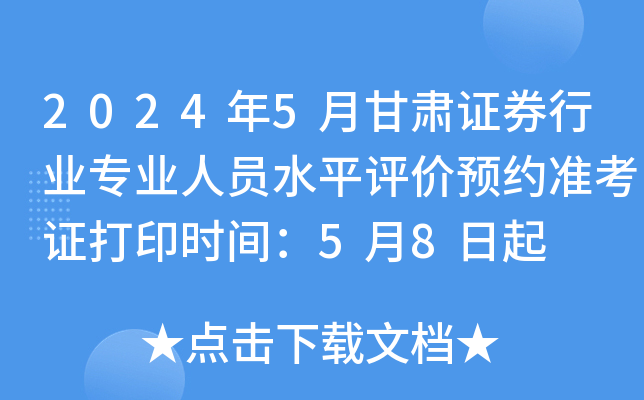 2024年5月甘肃证券行业专业人员水平评价预约准考证打印时间：5月8日起