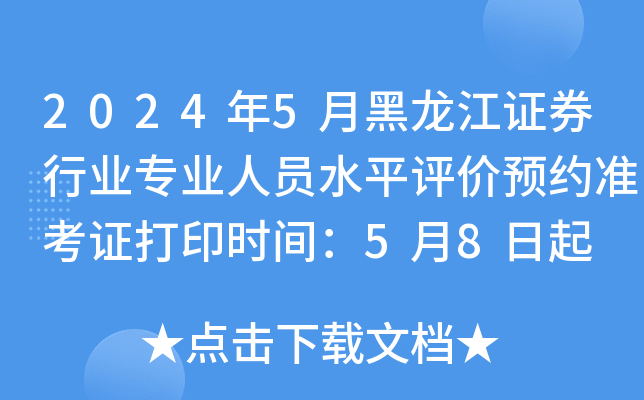2024年5月黑龙江证券行业专业人员水平评价预约准考证打印时间：5月8日起