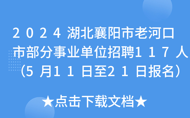 2024湖北襄阳市老河口市部分事业单位招聘117人（5月11日至21日报名）