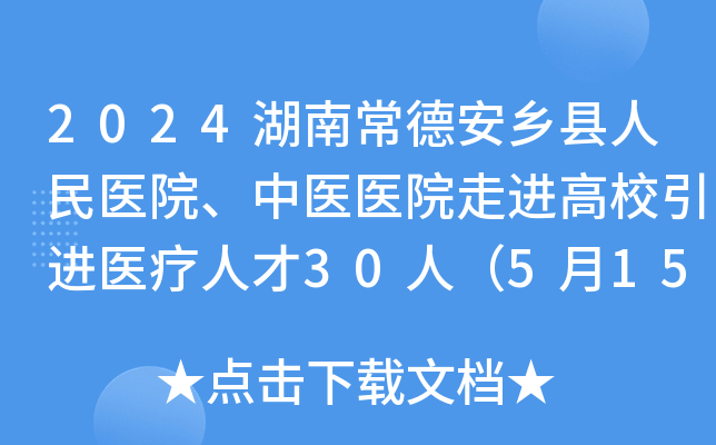 2024湖南常德安乡县人民医院、中医医院走进高校引进医疗人才30人（5月15日-17日报名）
