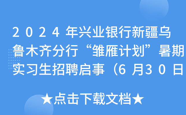 2024年兴业银行新疆乌鲁木齐分行“雏雁计划”暑期实习生招聘启事（6月30日截止报名）