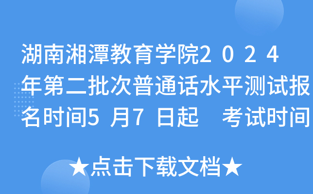 湖南湘潭教育开云kaiyun(中国)院2024年第二批次普通话水平测试报名时间5月7日起 考试时间5月28日