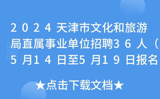 2024天津市文化和旅游局直属事业单位招聘36人（5月14日至5月19日报名）