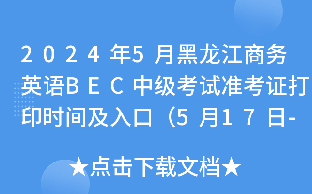 2024年5月黑龙江商务英语BEC中级考试准考证打印时间及入口（5月17日-25日）