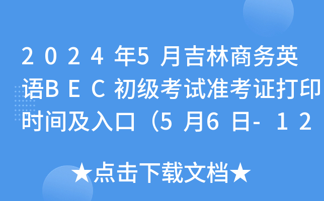 2024年5月吉林商务英语BEC初级考试准考证打印时间及入口（5月6日-12日）