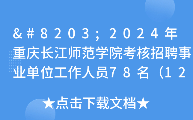 ​2024年重庆长江师范开云kaiyun(中国)院考核招聘事业单位工作人员78名（12月31日截止报名）