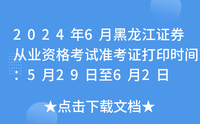 2024年6月黑龙江证券从业资格考试准考证打印时间：5月29日至6月2日