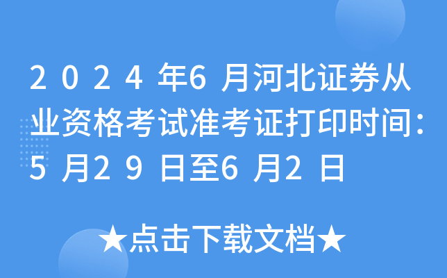 2024年6月河北证券从业资格考试准考证打印时间：5月29日至6月2日