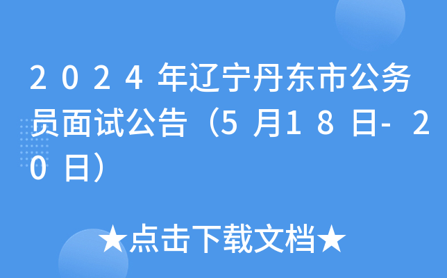 2024年辽宁丹东市公务员面试公告（5月18日-20日）