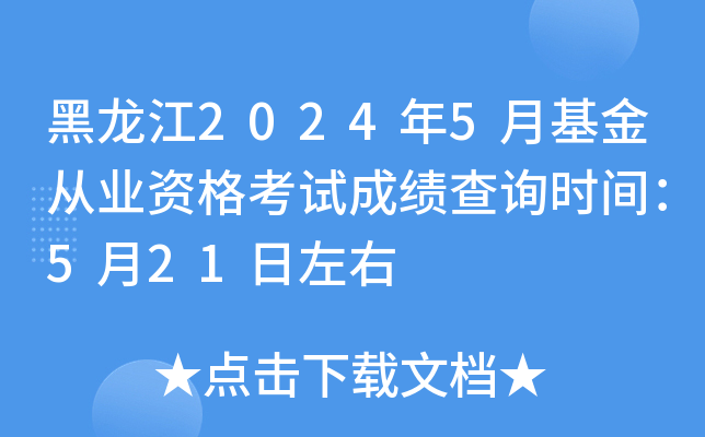 黑龙江2024年5月基金从业资格考试成绩查询时间：5月21日左右