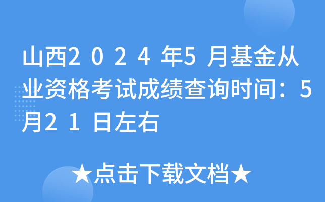 山西2024年5月基金从业资格考试成绩查询时间：5月21日左右
