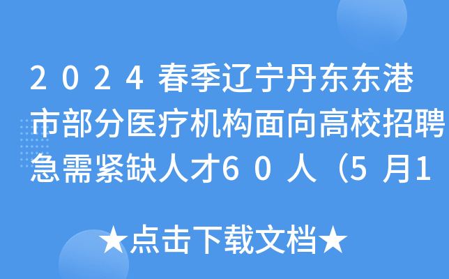 2024春季辽宁丹东东港市部分医疗机构面向高校招聘急需紧缺人才60人（5月16日起报名）