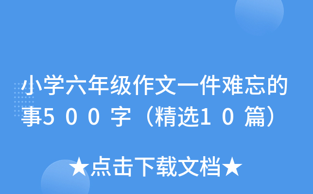 小开云kaiyun(中国)六年级作文一件难忘的事500字（精选10篇）