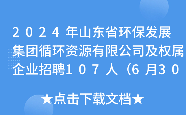2024年山东省环保发展集团循环资源有限公司及权属企业招聘107人（6月30日截止报名）