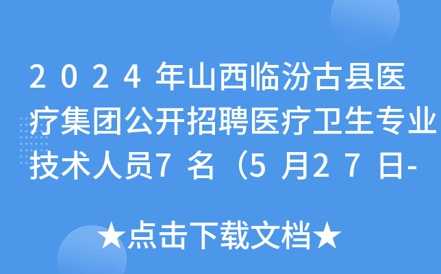 2024年山西临汾古县医疗集团公开招聘医疗卫生专业技术人员7名（5月27日-31日报名）