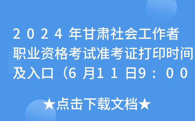 2024年甘肃社会工作者职业资格考试准考证打印时间及入口（6月11日9:00起）
