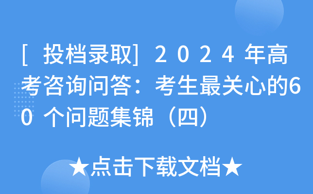 [投档录取]2024年高考咨询问答：考生最关心的60个问题集锦（四）