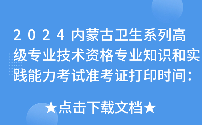 2024内蒙古卫生系列高级专业技术资格专业知识和实践能力考试准考证打印时间：7月1-7日