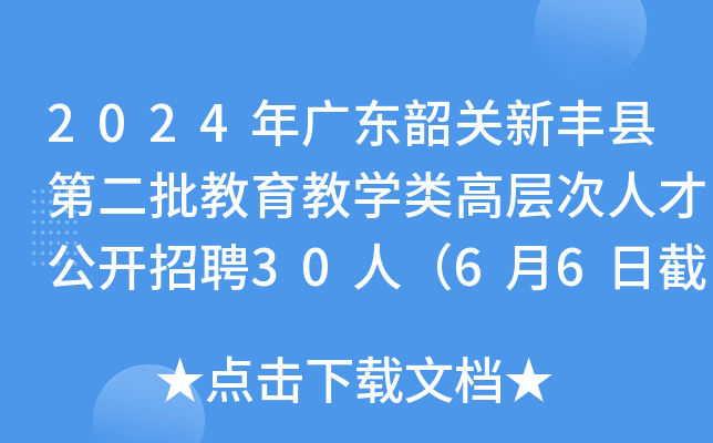 2024年广东韶关新丰县第二批教育教开云kaiyun(中国)类高层次人才公开招聘30人（6月6日截止报名）