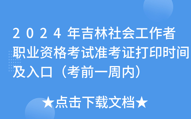 2024年吉林社会工作者职业资格考试准考证打印时间及入口（考前一周内）