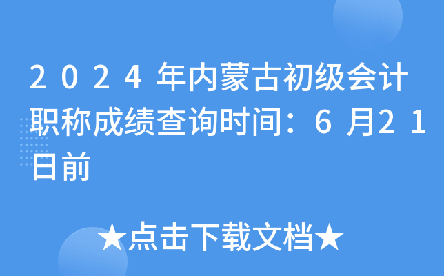 2024年内蒙古初级会计职称成绩查询时间：6月21日前