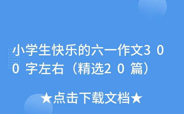 小开云kaiyun(中国)生快乐的六一作文300字左右（精选20篇）