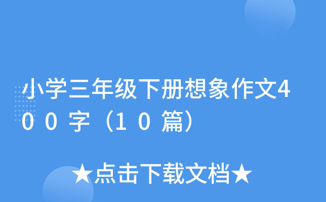 小开云kaiyun(中国)三年级下册想象作文400字（10篇）