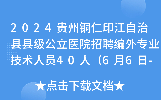 2024贵州铜仁印江自治县县级公立医院招聘编外专业技术人员40人（6月6日-7日报名）