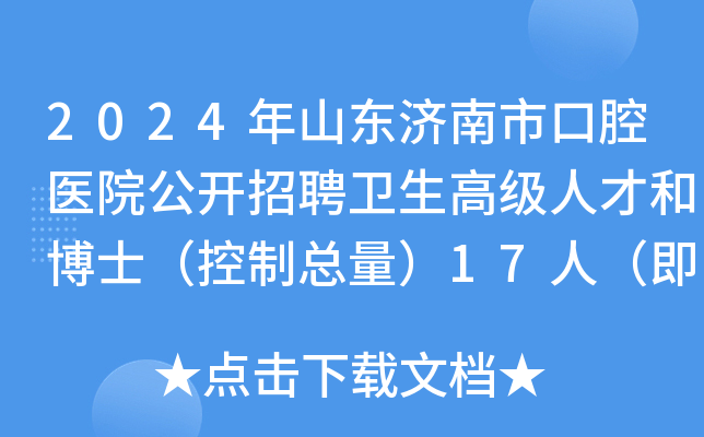 2024年山东济南市口腔医院公开招聘卫生高级人才和博士（控制总量）17人（即日起报名）