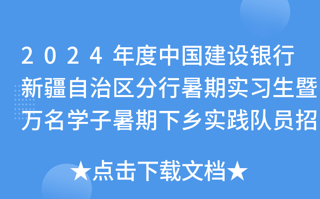 2024年度中国建设银行新疆自治区分行暑期实习生暨万名开云kaiyun(中国)子暑期下乡实践队员招聘公告