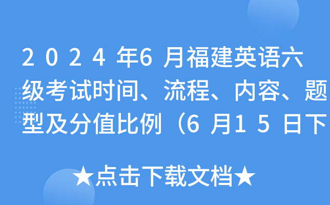 2024年6月福建英语六级考试时间、流程、内容、题型及分值比例（6月15日下午）