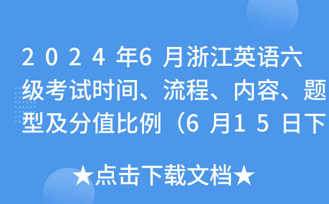 2024年6月浙江英语六级考试时间、流程、内容、题型及分值比例（6月15日下午）