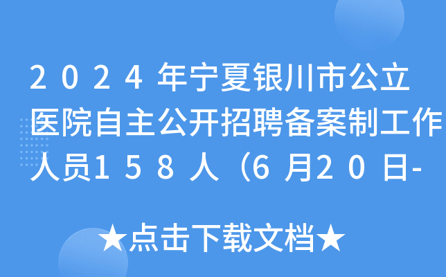 2024年宁夏银川市公立医院自主公开招聘备案制工作人员158人（6月20日-25日报名）