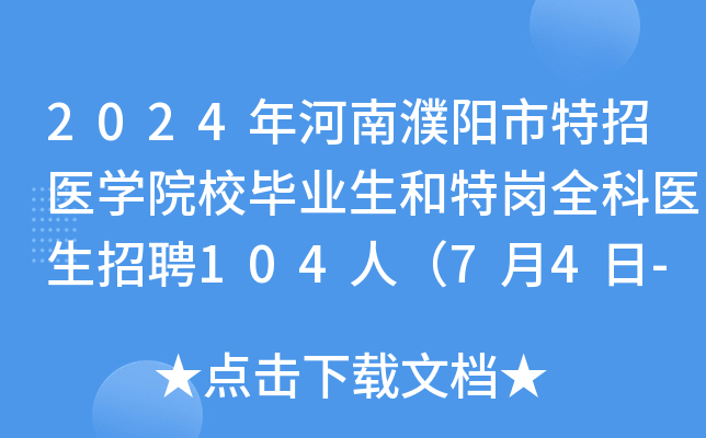 2024年河南濮阳市特招医学院校毕业生和特岗全科医生招聘104人（7月4日-5日报名）