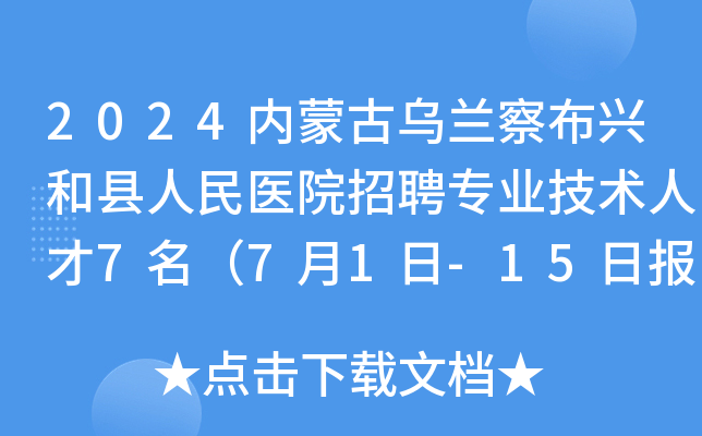 2024内蒙古乌兰察布兴和县人民医院招聘专业技术人才7名（7月1日-15日报名）