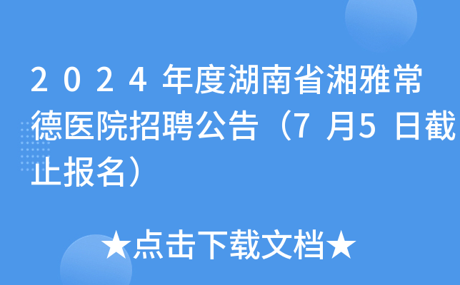 2024年度湖南省湘雅常德医院招聘公告（7月5日截止报名）