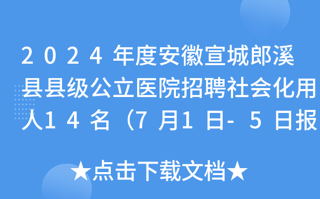 2024年度安徽宣城郎溪县县级公立医院招聘社会化用人14名（7月1日-5日报名）