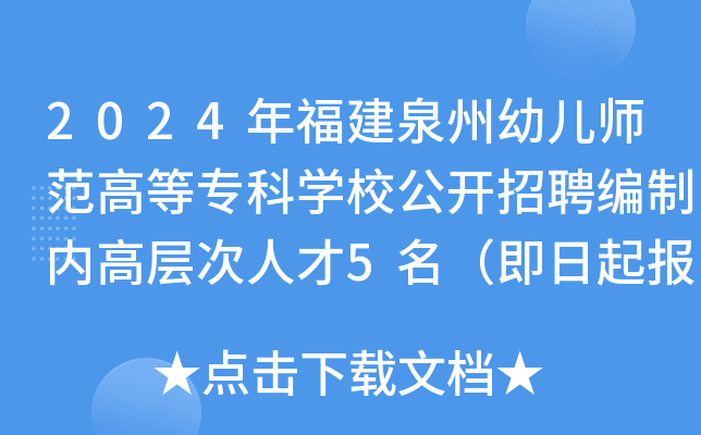 2024年福建泉州幼儿师范高等专科开云kaiyun(中国)校公开招聘编制内高层次人才5名（即日起报名）