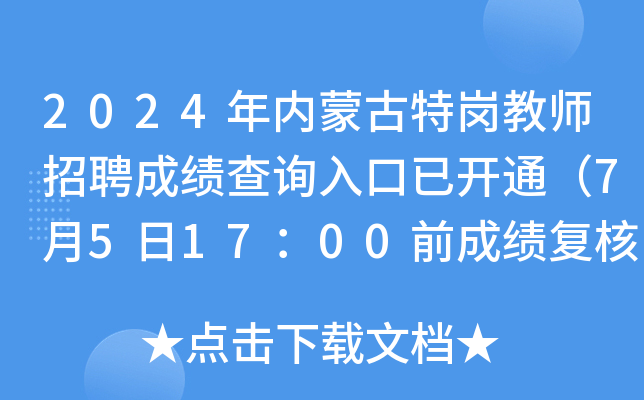 2024年内蒙古特岗教师招聘成绩查询入口已开通（7月5日17：00前成绩复核）