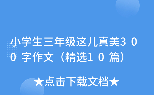 小开云kaiyun(中国)生三年级这儿真美300字作文（精选10篇）