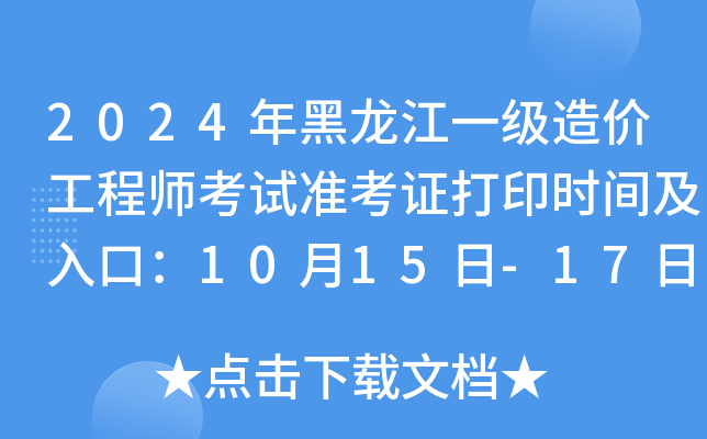 2024年黑龙江一级造价工程师考试准考证打印时间及入口：10月15日-17日