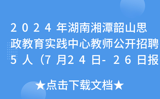 2024年湖南湘潭韶山思政教育实践中心教师公开招聘5人（7月24日-26日报名）