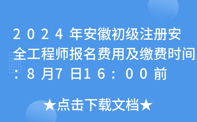 2024年安徽初级注册安全工程师报名费用及缴费时间：8月7日16:00前