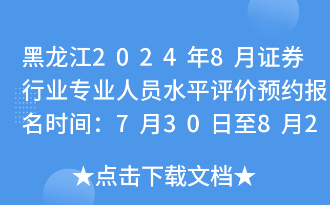 黑龙江2024年8月证券行业专业人员水平评价预约报名时间：7月30日至8月2日