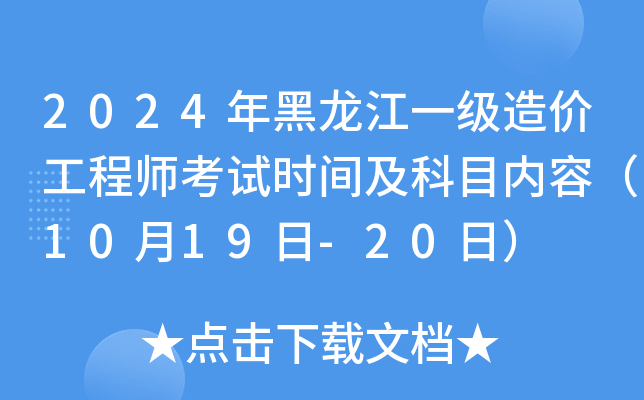 2024年黑龙江一级造价工程师考试时间及科目内容（10月19日-20日）